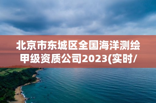 北京市东城区全国海洋测绘甲级资质公司2023(实时/更新中)