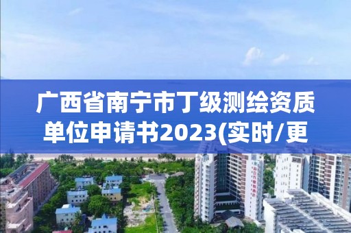 广西省南宁市丁级测绘资质单位申请书2023(实时/更新中)