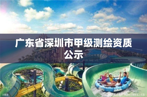 广东省深圳市甲级测绘资质公示