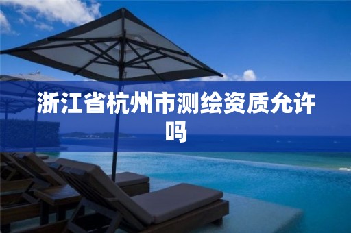 浙江省杭州市测绘资质允许吗