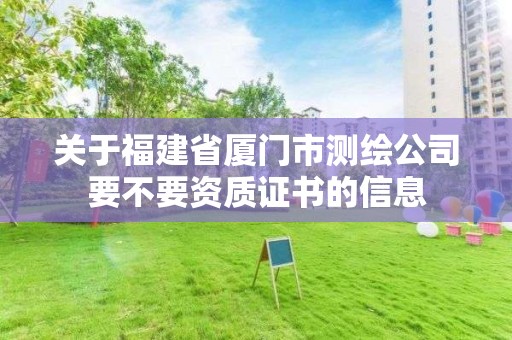 关于福建省厦门市测绘公司要不要资质证书的信息