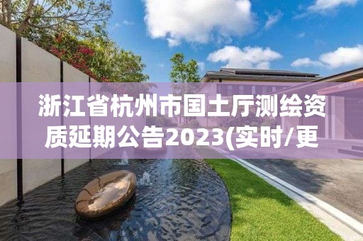 浙江省杭州市国土厅测绘资质延期公告2023(实时/更新中)