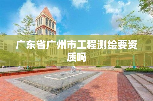 广东省广州市工程测绘要资质吗