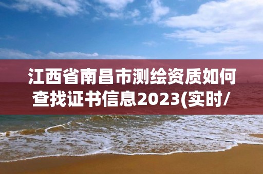 江西省南昌市测绘资质如何查找证书信息2023(实时/更新中)