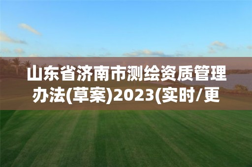 山东省济南市测绘资质管理办法(草案)2023(实时/更新中)