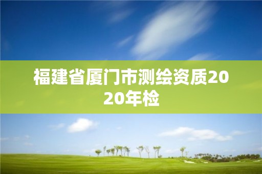 福建省厦门市测绘资质2020年检