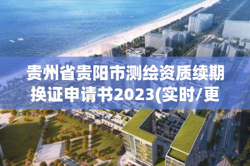 贵州省贵阳市测绘资质续期换证申请书2023(实时/更新中)