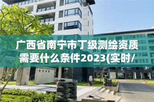 广西省南宁市丁级测绘资质需要什么条件2023(实时/更新中)