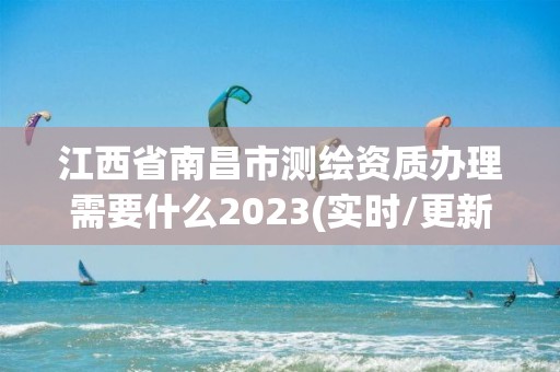 江西省南昌市测绘资质办理需要什么2023(实时/更新中)