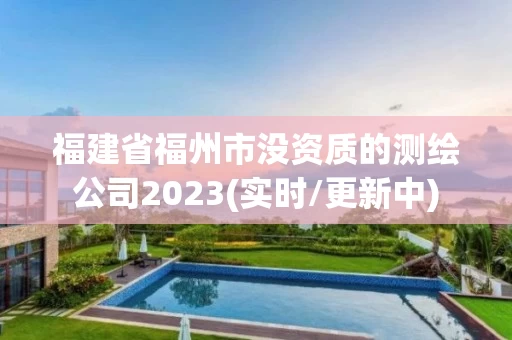 福建省福州市没资质的测绘公司2023(实时/更新中) 福建省福州市没资质的测绘公司2023(实时/更新中)