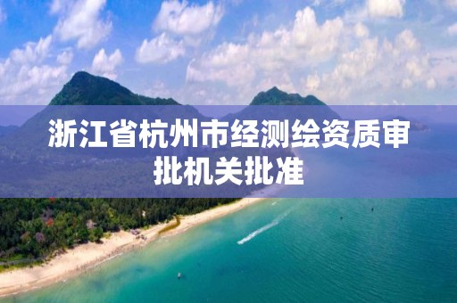 浙江省杭州市经测绘资质审批机关批准