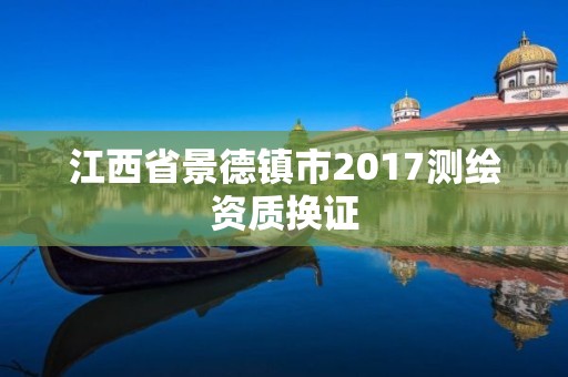 江西省景德镇市2017测绘资质换证