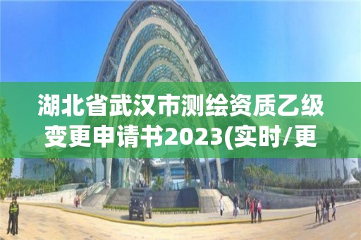 湖北省武汉市测绘资质乙级变更申请书2023(实时/更新中)