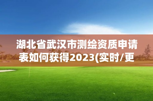 湖北省武汉市测绘资质申请表如何获得2023(实时/更新中)