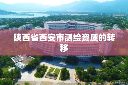 陕西省西安市测绘资质的转移