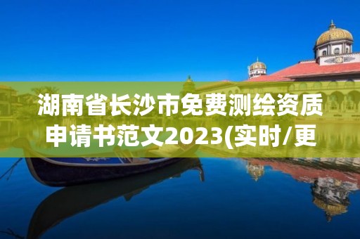 湖南省长沙市免费测绘资质申请书范文2023(实时/更新中)