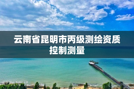 云南省昆明市丙级测绘资质控制测量