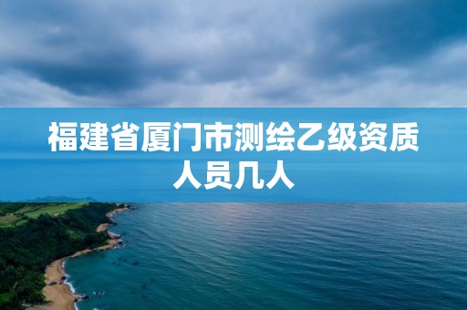 福建省厦门市测绘乙级资质人员几人