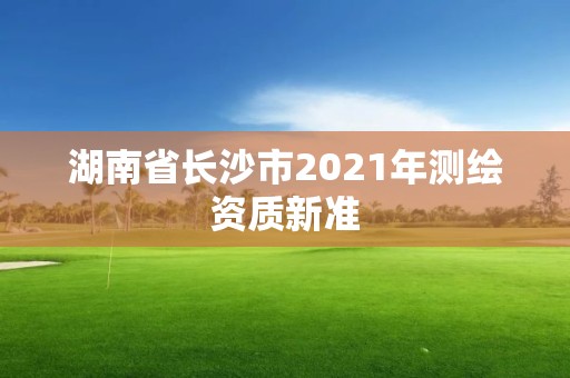 湖南省长沙市2021年测绘资质新准