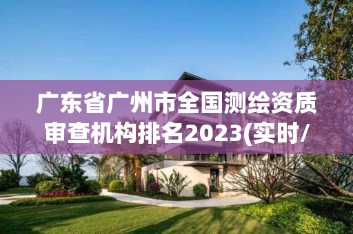 广东省广州市全国测绘资质审查机构排名2023(实时/更新中)