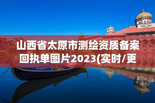 山西省太原市测绘资质备案回执单图片2023(实时/更新中)