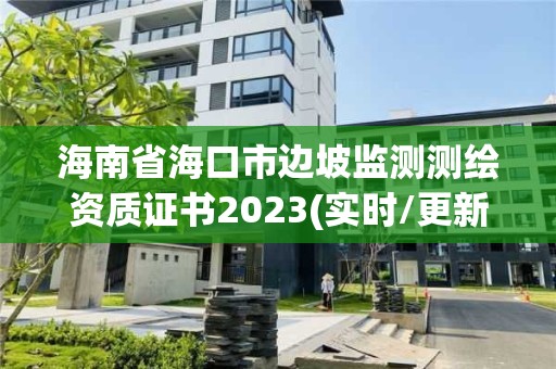 海南省海口市边坡监测测绘资质证书2023(实时/更新中)