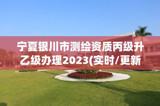 宁夏银川市测绘资质丙级升乙级办理2023(实时/更新中)