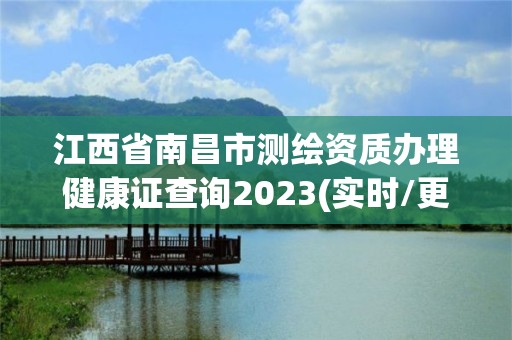 江西省南昌市测绘资质办理健康证查询2023(实时/更新中)