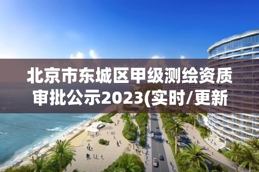 北京市东城区甲级测绘资质审批公示2023(实时/更新中)