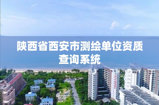 陕西省西安市测绘单位资质查询系统