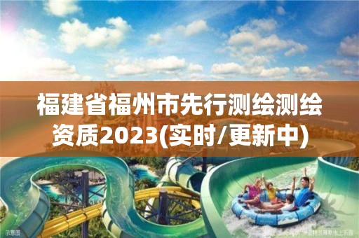 福建省福州市先行测绘测绘资质2023(实时/更新中)