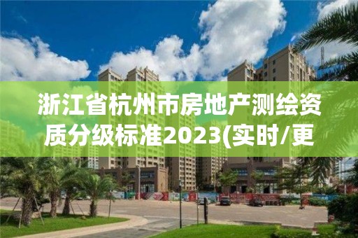 浙江省杭州市房地产测绘资质分级标准2023(实时/更新中)