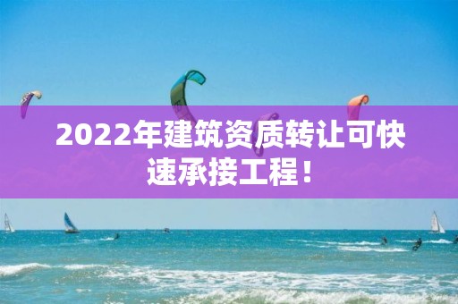 2022年建筑资质转让可快速承接工程！