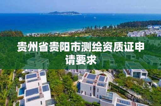 贵州省贵阳市测绘资质证申请要求