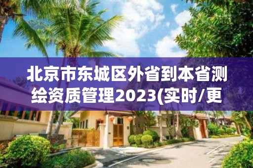 北京市东城区外省到本省测绘资质管理2023(实时/更新中)