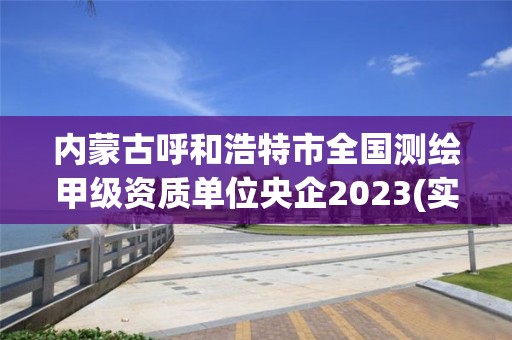 内蒙古呼和浩特市全国测绘甲级资质单位央企2023(实时/更新中)