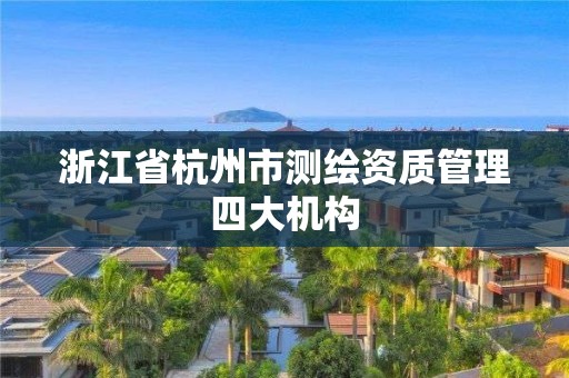 浙江省杭州市测绘资质管理四大机构