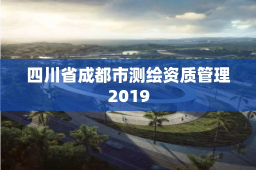 四川省成都市测绘资质管理2019