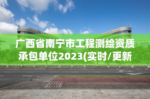 广西省南宁市工程测绘资质承包单位2023(实时/更新中)