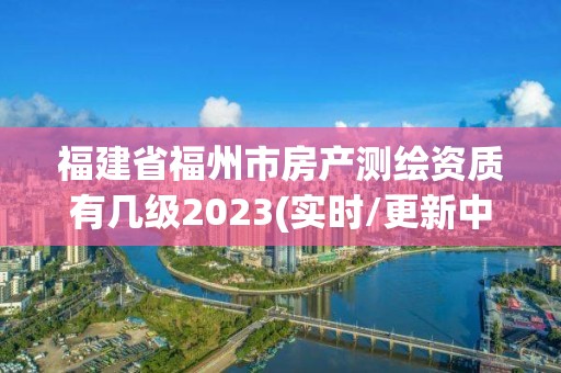 福建省福州市房产测绘资质有几级2023(实时/更新中)