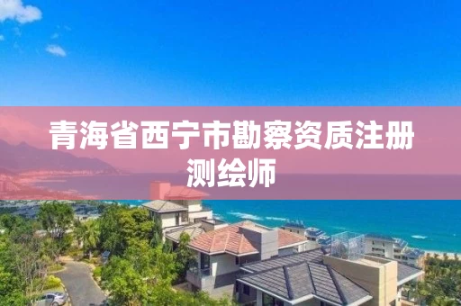 青海省西宁市勘察资质注册测绘师 青海省西宁市勘察资质注册测绘师