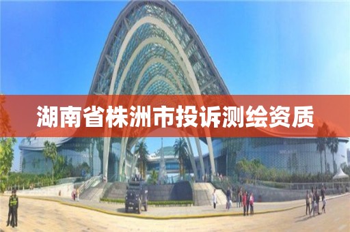 湖南省株洲市投诉测绘资质