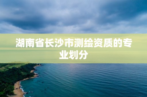 湖南省长沙市测绘资质的专业划分