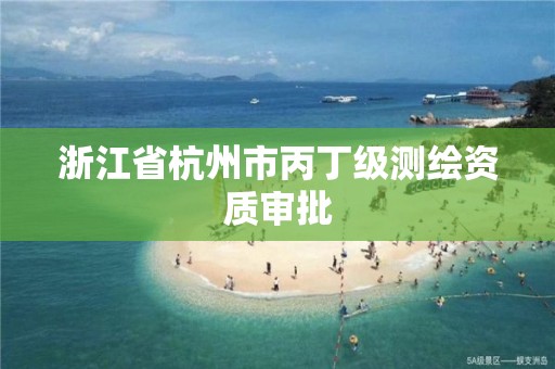 浙江省杭州市丙丁级测绘资质审批