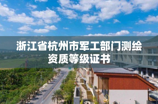 浙江省杭州市军工部门测绘资质等级证书