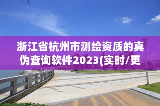 浙江省杭州市测绘资质的真伪查询软件2023(实时/更新中)