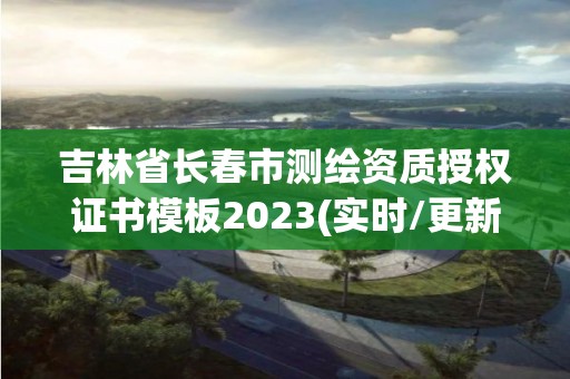 吉林省长春市测绘资质授权证书模板2023(实时/更新中)