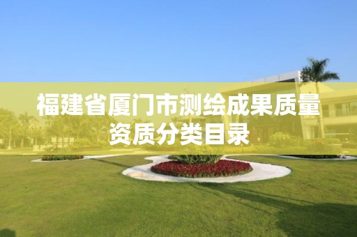 福建省厦门市测绘成果质量资质分类目录