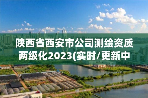 陕西省西安市公司测绘资质两级化2023(实时/更新中)