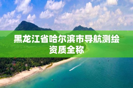 黑龙江省哈尔滨市导航测绘资质全称